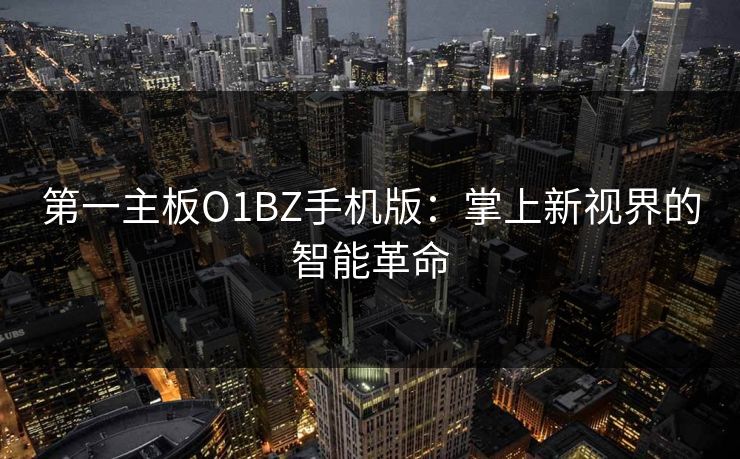 第一主板O1BZ手机版：掌上新视界的智能革命