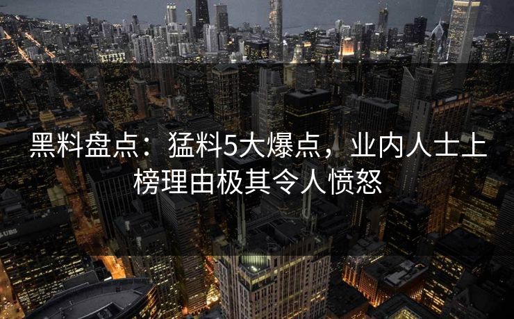 黑料盘点:猛料5大爆点,业内人士上榜理由极其令人愤怒