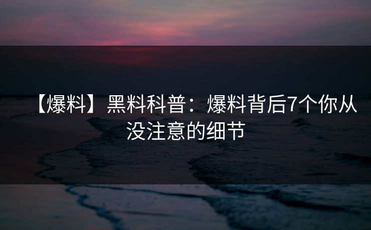 【爆料】黑料科普:爆料背后7个你从没注意的细节 【爆料】黑料科普:爆料背后7个你从没注意的细节