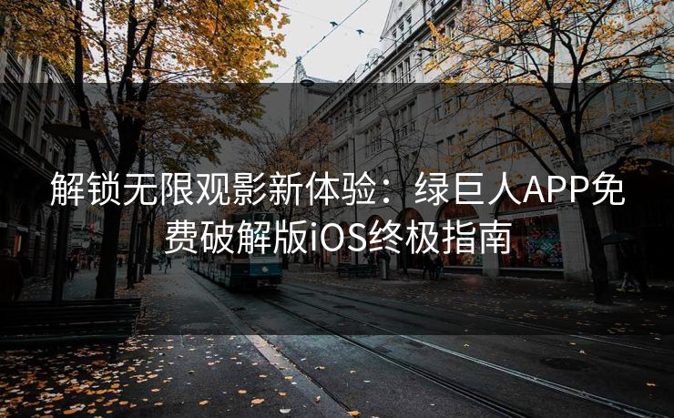 解锁无限观影新体验：绿巨人APP免费破解版iOS终极指南