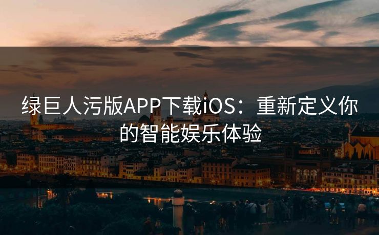 绿巨人污版APP下载iOS：重新定义你的智能娱乐体验