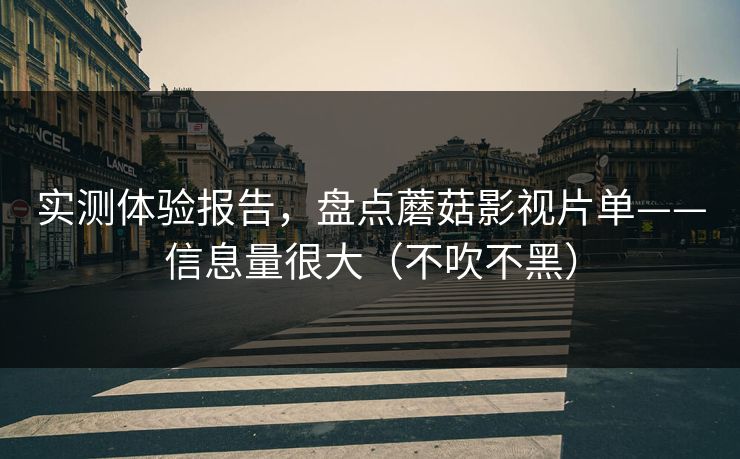 实测体验报告，盘点蘑菇影视片单——信息量很大（不吹不黑）